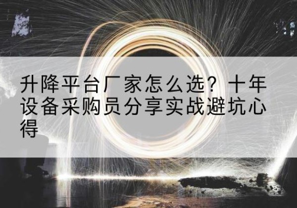 克拉玛依升降平台厂家-怎么选？十年设备采购员分享实战避坑心得