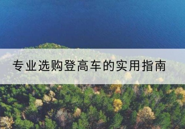 克拉玛依电动登高车厂家推荐-专业选购登高车的实用指南