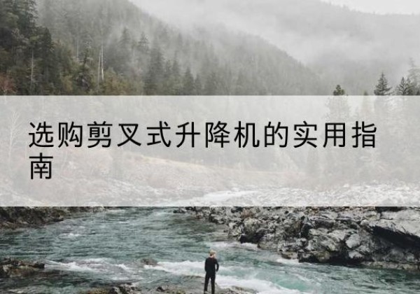 克拉玛依剪叉式升降机怎么选-选购剪叉式升降机的实用指南
